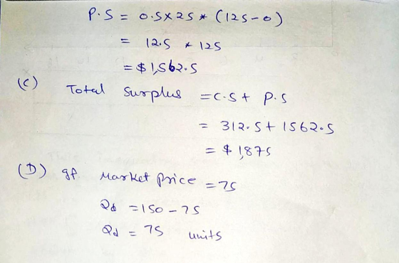 P.S= o.sxas* (125-o). = 12.5 & 125 = $ 1562.5 (c) Total surplus =c.stp.s. = 312.5+ 1562.5 = $ 1875 gf market price =75 20 = 1