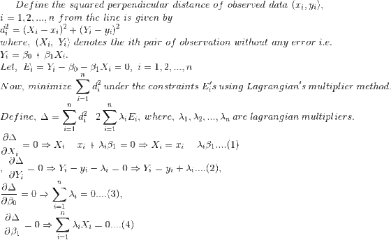 Define the squared perpendicular distance of observed data (i,vi) i- 1,2,..., n from the line is given by where, (X,, Yi) denotes the ith pair of observation without any error i.e 7L Now, minimize di under the constraints Es using Lagrangians multiplier method 7L 7L Define, Δ- di-2 Xi Ei, where, X1, x2, , xn are lagrangian multipliers OA 7l -0 〉 = 0 (3), อั30 7t