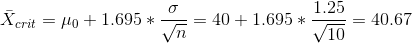 \bar X_{crit} = \mu_0 + 1.695*\frac{\sigma}{\sqrt{n}} = 40 + 1.695*\frac{1.25}{\sqrt{10}} = 40.67