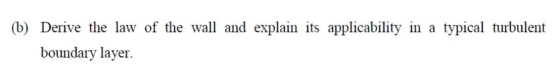 typical turbulent (b) Derive the law of the wall and explain its applicability in a boundary layer.