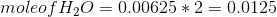 mole of H_{2}O=0.00625*2 =0.0125
