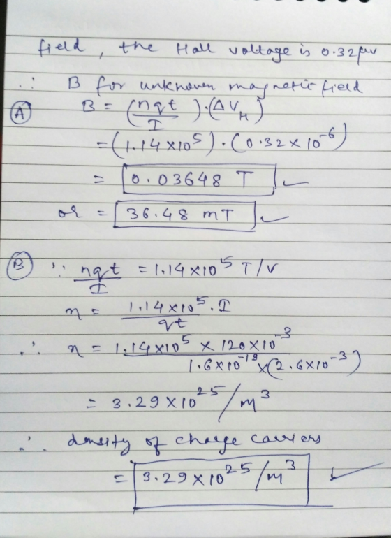 the TA field Hall voltage is 0.32 B for unknown in may netic field B= (nat ) (AV) -(1.14.x105).(0.32 x 10 0.03648 T or = 36.4