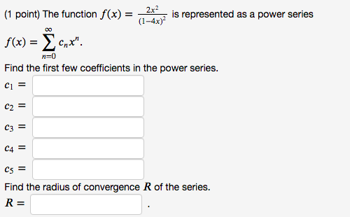 (1 point) The function f(x) = 2x2 is represented as a power series (1-4x) f(x) = Xcnx. Find the first few coefficients in th