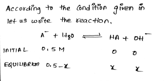 According to the condition given in let us write the reaction. - A + HQO - HAT OH INITIAL 0,5M EQUILIBRIUM 0.5-x x x