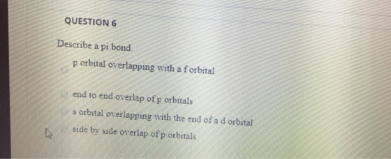 QUESTION 6 Describe a pi bond p orbital overlapping with a f orbital end to end overlap of p orbitals s orbital overlapping w