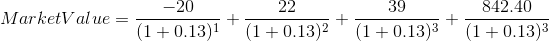 Market Value = \frac{-20}{(1+0.13)^1}+\frac{22}{(1+0.13)^2}+\frac{39}{(1+0.13)^3}+\frac{842.40}{(1+0.13)^3}