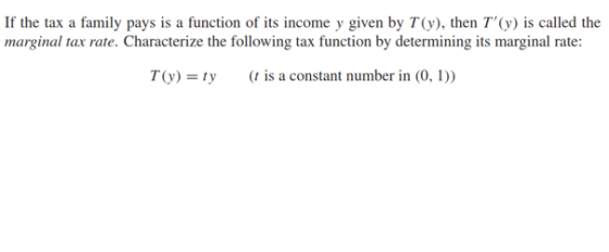 If the tax a family pays is a function of its income y given by T(y), then T(y) is called the marginal tax rate. Characteriz