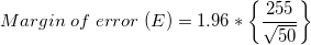 \small Margin\;of\;error\;(E)=1.96*\left \{ \frac{255}{\sqrt{50}} \right \}