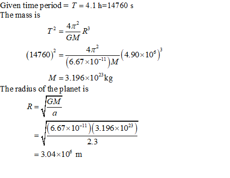Given time period= T = 4.1 h=14760 s The mass is 472 T2 = R GM 412 (14760) = (4.90x109) (6.67x10-4)M M = 3.196x10 kg The radi