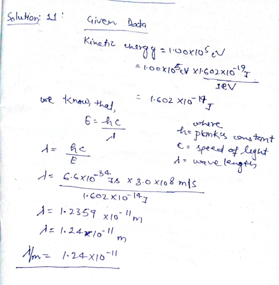 Solution: 11: Given Data Kinetic en energy J امر 2100xios en = 1:00x105cv X1.602x10194 18V we know, that 1.602 X10-19 E = he