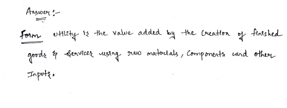 Answer:- formi utility is the value added by the creation goods & Services using raw materials, components of finished and ot