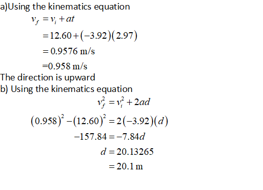 a)Using the kinematics equation = 12.60+(-3.92)( 2.97) 0.9576 m/s -0.958 m/s b) Using the kinematics equation (0.958) -(12.60