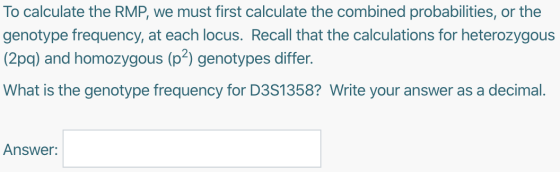 To calculate the RMP, we must first calculate the combined probabilities, or the genotype frequency, at each locus. Recall th