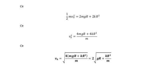 Or 1 ż mvě = 2mgR + 2k R2 Or vo 4mgR + 4kR2 m Or 4(mgR+ kR2) = 2 gR + KR2 Vo = m m