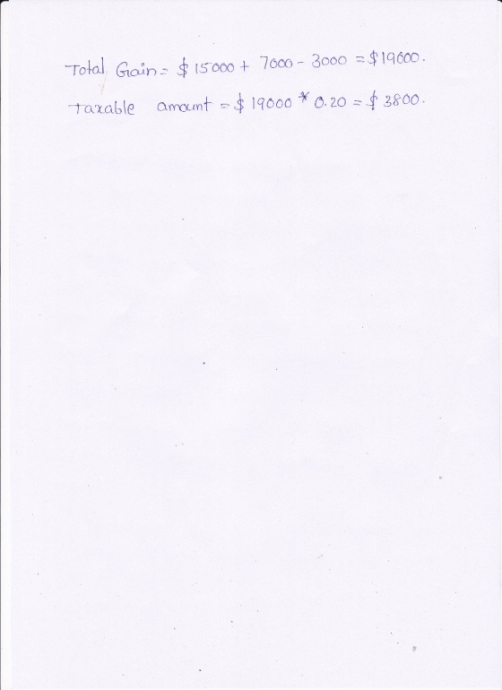 Total Gain = $15.000 + 7000 - 3000 = $19000. Taxable amount = $19000 * 0.20 = $ 2800.
