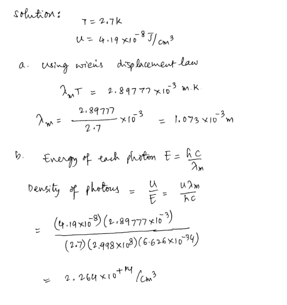 solution: T=2.7K U=4.19 X1085/cm3 a. using wiens displacement law AMT = 2.89777 X103 m.K. 2.89777 xro3 1.073x10^ºm 2.7 b. Ene