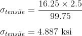 \\\sigma _{tensile}=\frac{16.25\times 2.5}{99.75}\\ \\ \sigma _{tensile}=4.887 \text{ ksi}