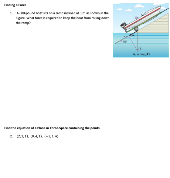 Finding a Force 1. A 600-pound boat sits on a ramp inclined at 30°, as shown in the Figure. What force is required to keep th
