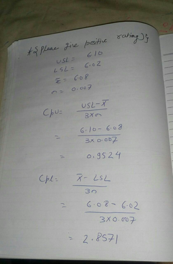 rating & As Pleae give positive USL= 6.10 LSL = 6.02 z = 6.08 = 0.007 Chu= USL-X 3x0 6.10-6.08 3x 0.007 0.9524 (pl= XLSL 30 6