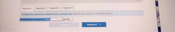Required 1 Required 2 Required 3 Required 4 Compute the plantwide predetermined overhead rate. (Round your answer to 2 decima