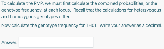 To calculate the RMP, we must first calculate the combined probabilities, or the genotype frequency, at each locus. Recall th