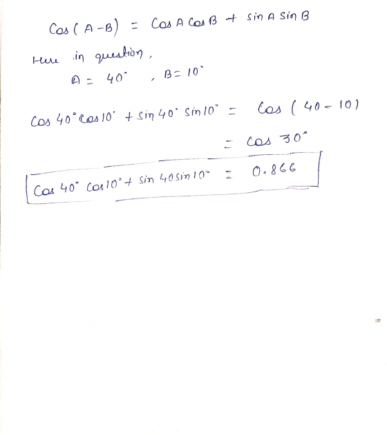 Cos (A-B) = Cos A Cos B + sin A Sin B Here in question, 409 B=109 cos (40-10 Cos 40° Cos 10° + sin 40° sin 10° = cos 30° 0.86