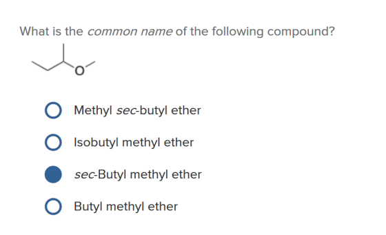 What is the common name of the following compound? O Methyl sec-butyl ether Isobutyl methyl ether sec-Butyl methyl ether Butyl methyl ether O