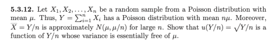5.3.12. Let X1, X2, ..., Xn be a random sample from a Poisson distribution with mean u. Thus, Y = {i=1 X; has a Poisson distr
