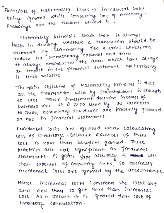 2) Principle of materiality leads to incidental costs being ignored while computing cost of inventory Followings are the rea