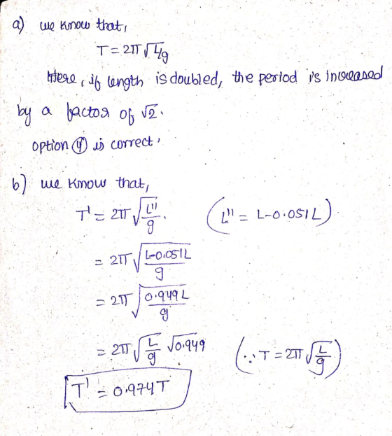 a) we know that T= 21/ brfere il length is doubled, the period is inuidased by a factor of 2 option is correct - 6) we know t