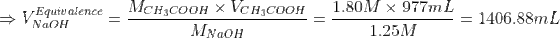 \Rightarrow V_{NaOH}^{Equivalence}=\frac{M_{CH_3COOH}\times V_{CH_3COOH}}{ M_{NaOH}}=\frac{1.80 M\times 977 mL}{1.25 M}=1406.88 mL