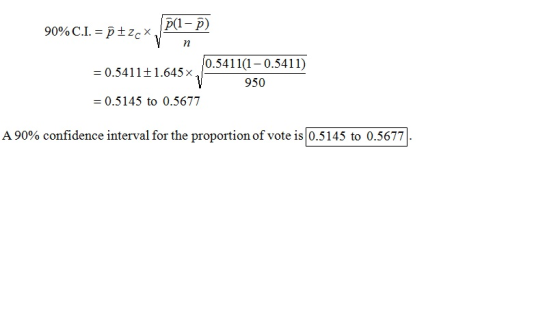 90%C.I. = p zcx n 10.5411(1-0.5411) = 0.5411+ 950 = 0.5145 to 0.5677 A 90% confidence interval for the proportion of vote is