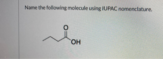 Name the following molecule using IUPAC nomenclature. O OH