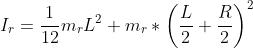 I_r=\frac{1}{12}m_r L^2+m_r*\left ( \frac{L}{2}+\frac{R}{2} \right )^2