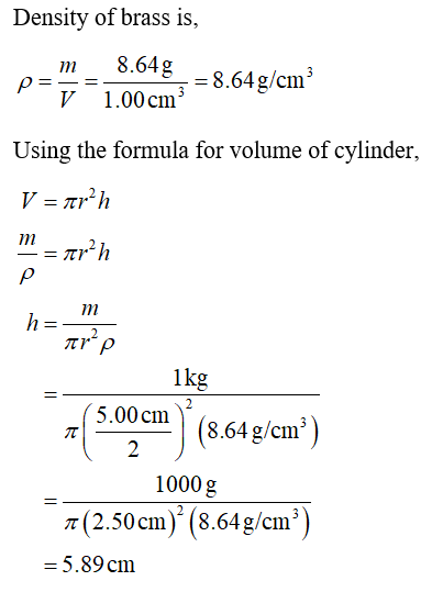 Density of brass is, 8.64g m p= V 1.00 cm = = 8.64g/cm Using the formula for volume of cylinder, V = arh -= = arºh р m h = ar