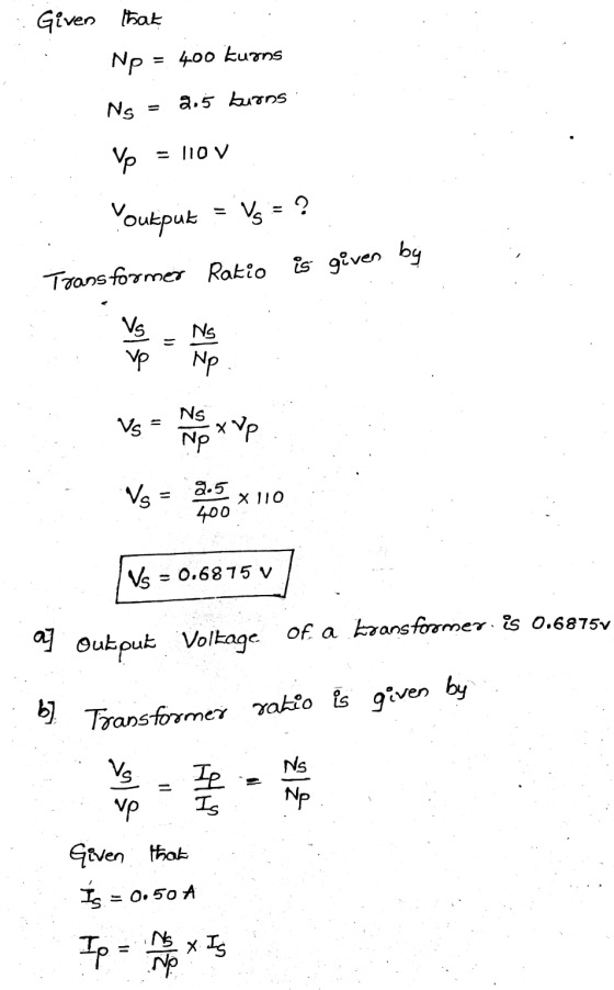 Given that Np = = 400 kurns Ns 2.5 buons Vp = 110v Youkput Vs = ? is given by Transformer Ratio Vs Vp 1) Ns Np Vs Ns x Up Np