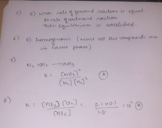 5) E) when sate of forward to rate of backward then equilibrium reaction is equal reaction is established. 6) D homogenous (s