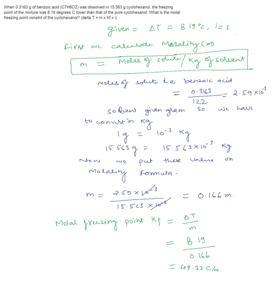 When 0.3163 g of benzoic acid (C7H602) was dissolved in 15.563 g cyclohexanol, the freezing point of the mixture was 8.19 deg