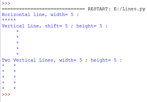 >>> ==== RESTART: E:/Lines.py Horizontal line, width= 5 : ***** Vertical Line, shift= 5; height= 5 : Two Vertical Lines, widt