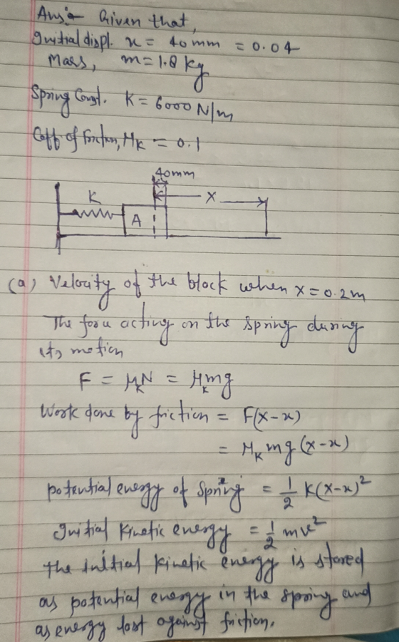 Anya Given that guistial displ. a = 40 mm = 0.04 Mars, = laky ON/m cott of fortes, He 501 Spring Const. K=6000 40mm A its mot