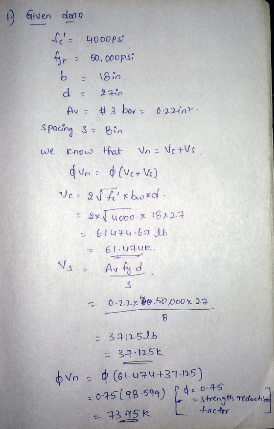 1. Given data fo= 40oopsi fyr = 50,000psi b = 18 in d = 27in Au = 3 bar= 0.22int. spacing s= 8in we know that Vn=Vctus. euns