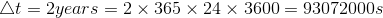 \bigtriangleup t=2years=2\times 365\times 24\times 3600=93072000 s