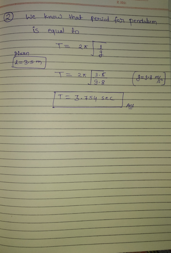 P. No: period for pendulum @ - - we know that is equal to T = 21 given &=3.5m 13.5 19.8 = 3.754 sec Ans