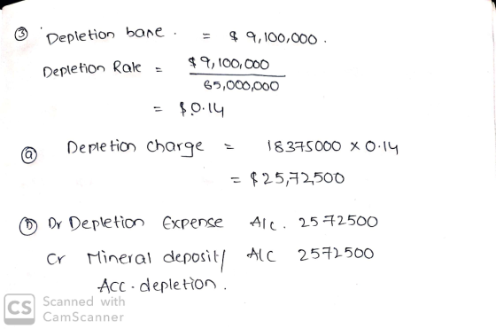 3 . Depletion bane. = $9,100,000 - Depletion Rate = $9,100,000 65,000,000 = $.0.14 Depletion charge = 18375000 x 0.14 = $25,7