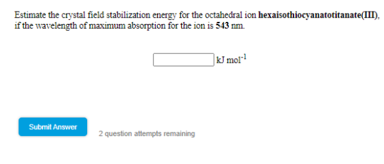 Estimate the crystal field stabilization energy for the octahedral ion hexaisothiocyanatotitanate(III). if the wavelength of