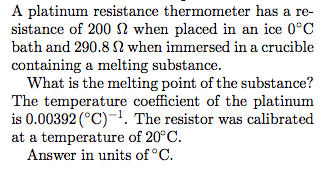 Image for A platinum resistance thermometer has a resistance of 200 ohm when placed in an ice 0 degree C bath and 290.8