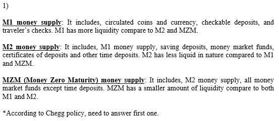 1) Ml money supply: It includes, travelers checks. Ml has more liquidity compare to M2 and MZM. coins and currency, checkabl
