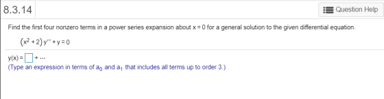 8.3.14 Question Help Find the first four nonzero terms in a power series expansion about x = 0 for a general solution to the