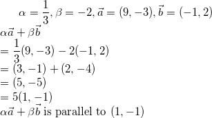 \small \alpha=\frac{1}{3},\beta=-2,\vec a=(9,-3),\vec b=(-1,2)\\ \alpha \vec a+\beta \vec b\\ =\frac{1}{3}(9,-3)-2(-1,2)\\ =(3,-1)+(2,-4)\\ =(5,-5)\\ =5(1,-1)\\ \alpha \vec a+\beta \vec b$ is parallel to $(1,-1)
