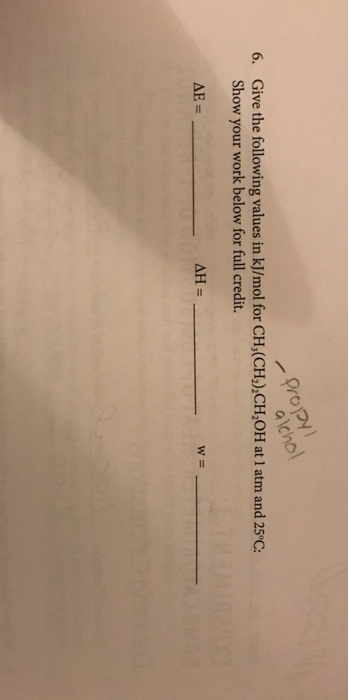6. Give the following values in kJ/mol for CH,(CH),CH2OH at 1 atm and 25°C: Show your work below for full credit. Propy alcho